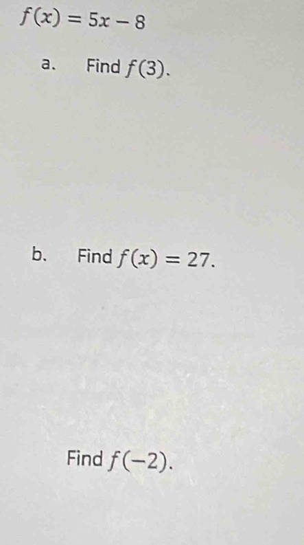 f(x)=5x-8
a. Find f(3). 
b. Find f(x)=27. 
Find f(-2).