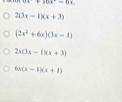 ax+16x°=6x,
2(3x-1)(x+3)
(2x^2+6x)(3x-1)
2x(3x-1)(x+3)
6x(x-1)(x+1)