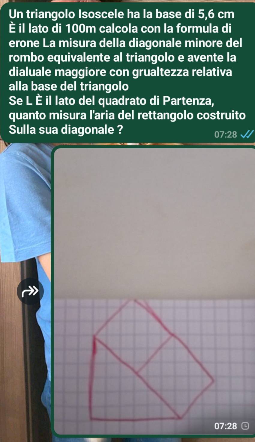 Un triangolo Isoscele ha la base di 5,6 cm
È il lato di 100m calcola con la formula di 
erone La misura della diagonale minore del 
rombo equivalente al triangolo e avente la 
dialuale maggiore con grualtezza relativa 
alla base del triangolo 
Se L È il lato del quadrato di Partenza, 
quanto misura l'aria del rettangolo costruito 
Sulla sua diagonale ?
07:28
07:28