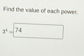 Find the value of each power.
3^4=|74