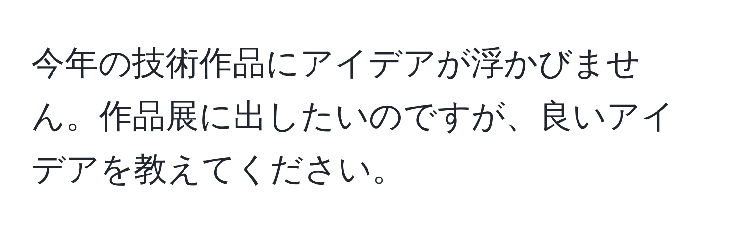 今年の技術作品にアイデアが浮かびません。作品展に出したいのですが、良いアイデアを教えてください。