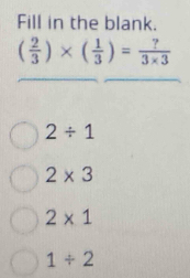 Fill in the blank.
( 2/3 )* ( 1/3 )= ?/3* 3 
2/ 1
2* 3
2* 1
1/ 2