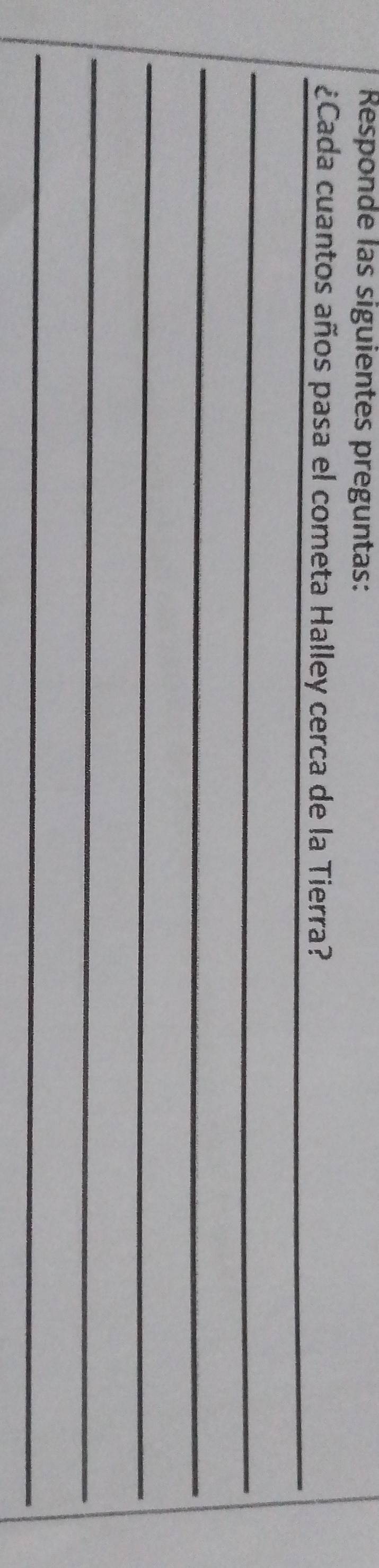 Responde las siguientes preguntas: 
_ 
¿Cada cuantos años pasa el cometa Halley cerca de la Tierra? 
_ 
_ 
_ 
_ 
_