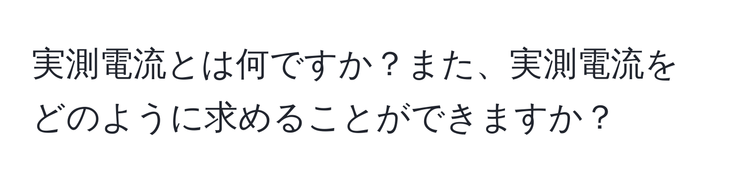 実測電流とは何ですか？また、実測電流をどのように求めることができますか？