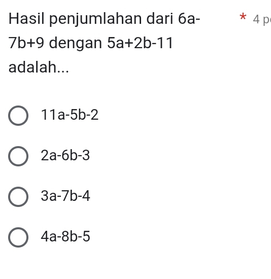 Hasil penjumlahan dari 6a- X 4 p
7b+9 dengan 5a+2b-11
adalah...
11a-5b-2
2a-6b-3
3a-7b-4
4a-8b-5