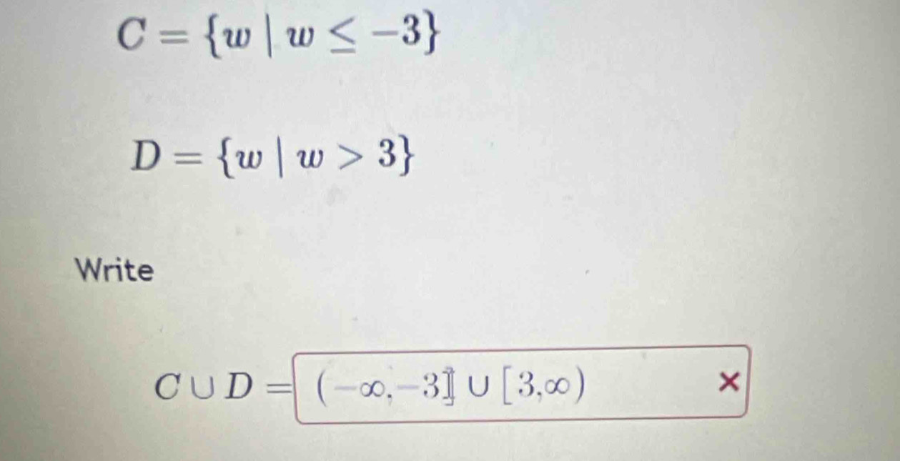 C= w|w≤ -3
D= w|w>3
Write
C∪ D=(-∈fty ,-3]∪ [3,∈fty )
×