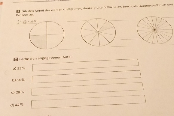 DeGib den Anteil der weißen (hellgrünen, dunkelgrünen) Fläche als Bruch, als Hundertstelbruch und
Prozent an.
_
_
_
_
_
Färbe den angegebenen Anteil.
a)35%
b) 64%
c 28 %
d)44%