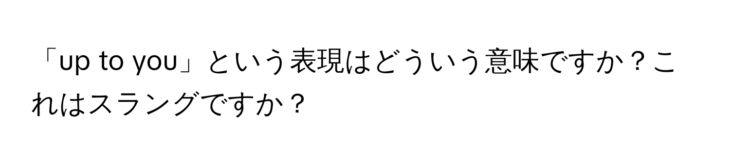 「up to you」という表現はどういう意味ですか？これはスラングですか？