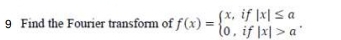 Find the Fourier transform of f(x)=beginarrayl x,if|x|≤ a 0,if|x|>aendarray..