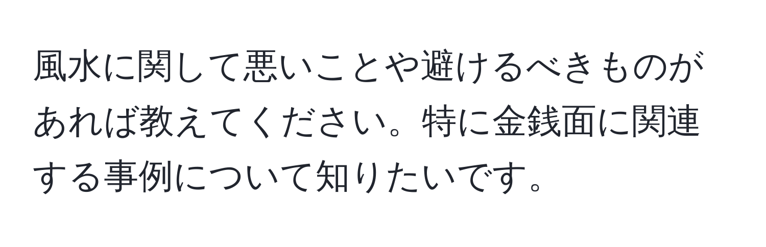 風水に関して悪いことや避けるべきものがあれば教えてください。特に金銭面に関連する事例について知りたいです。