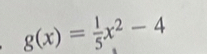 g(x)= 1/5 x^2-4