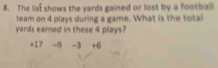 The list shows the yards gained or lost by a football
team on 4 plays during a game. What is the total
yards earned in these 4 plays?
+17 -9 --3 +6