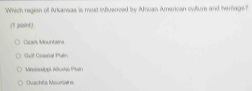 Which region of Arkansas is most influenced by African American culture and heritage?
(1 point)
Ozark Mountains
Gulf Coastal Plain
Mississippi Alluvial Piain
Ouachita Mountains