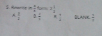 Rewrite in frac abendarray  fcurmn: 2 1/2 
A  3/2  B  2/3 ; BLANK  5/2 