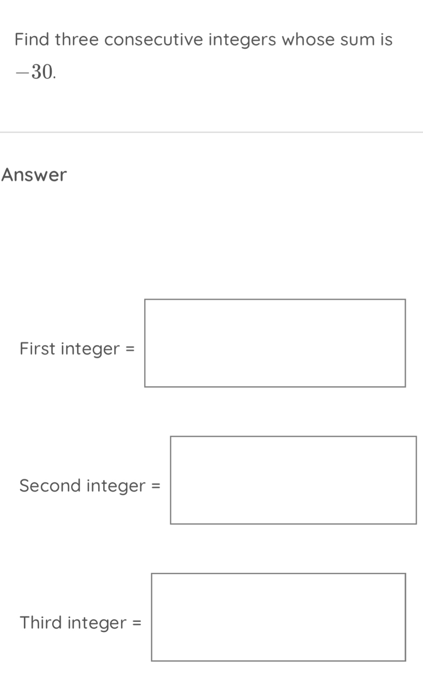 Find three consecutive integers whose sum is
-30. 
Answer 
First intege x=□
□  □  
Second intege r=□
Thirdinteger=□
□ 