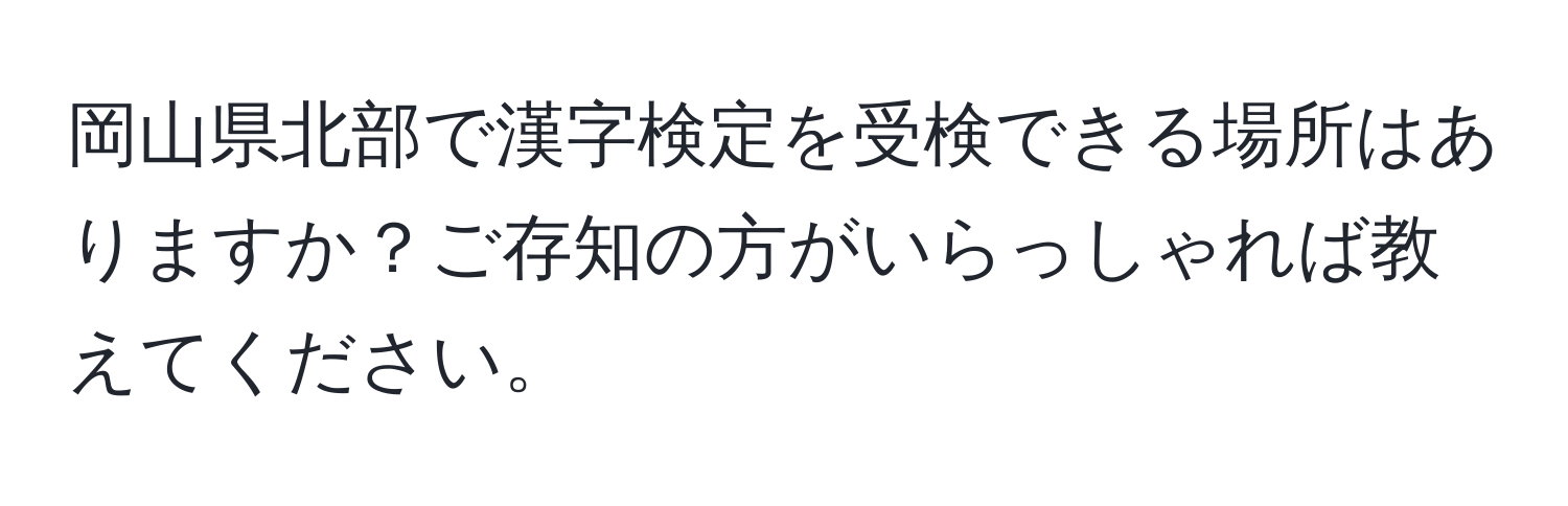 岡山県北部で漢字検定を受検できる場所はありますか？ご存知の方がいらっしゃれば教えてください。