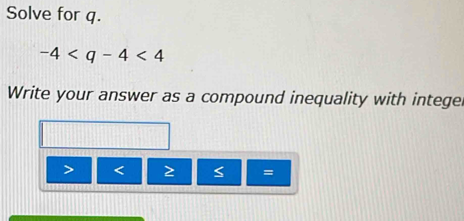 Solve for q.
-4
Write your answer as a compound inequality with intege
< =