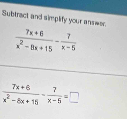 Subtract and simplify your answer.
 (7x+6)/x^2-8x+15 - 7/x-5 =□