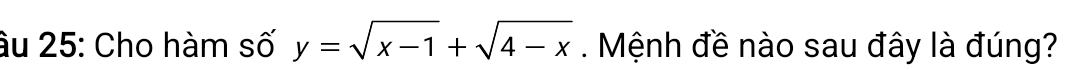 âu 25: Cho hàm số y=sqrt(x-1)+sqrt(4-x). Mệnh đề nào sau đây là đúng?