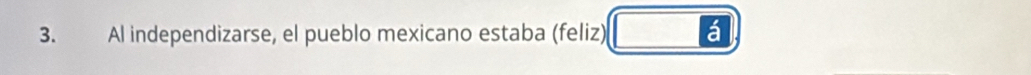 Al independizarse, el pueblo mexicano estaba (feliz) 
a