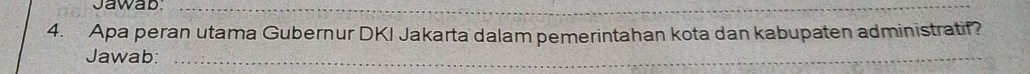 Jawab:_ 
_ 
_ 
4. Apa peran utama Gubernur DKI Jakarta dalam pemerintahan kota dan kabupaten administratif? 
Jawab:_