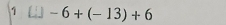 1 □ -6+(-13)+6