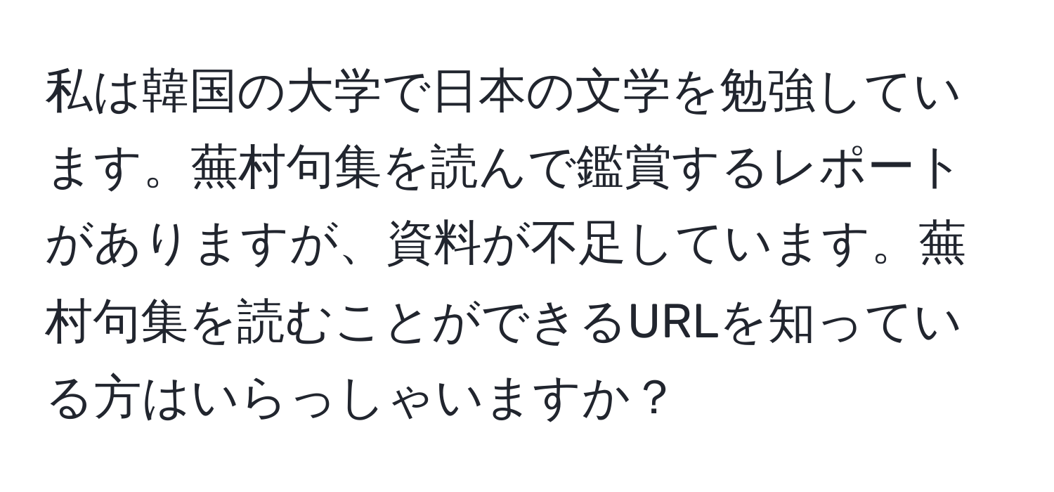 私は韓国の大学で日本の文学を勉強しています。蕪村句集を読んで鑑賞するレポートがありますが、資料が不足しています。蕪村句集を読むことができるURLを知っている方はいらっしゃいますか？