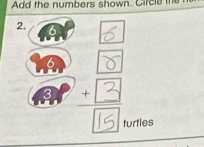 Add the numbers shown. Circle the
2. 6 6
6
3 ě 
turtles