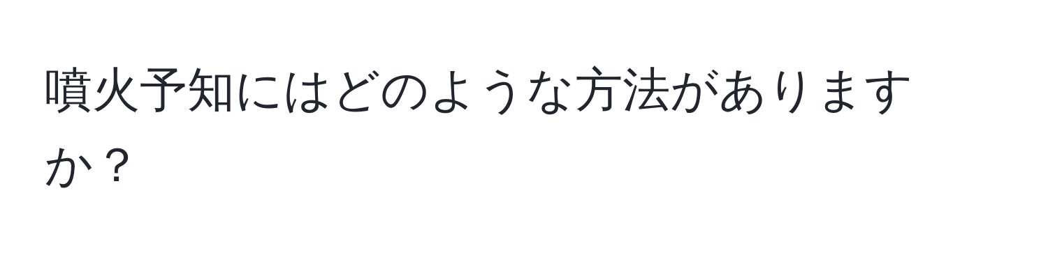 噴火予知にはどのような方法がありますか？