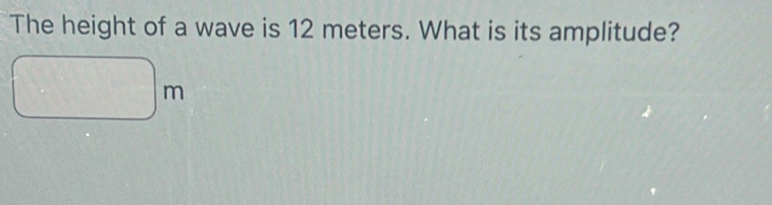Solved: The height of a wave is 12 meters. What is its amplitude? m ...