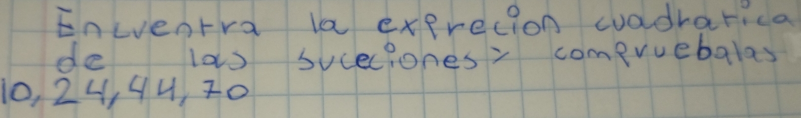 EnLvenrra la exerecion cuadrarica 
de las suceciones comeruebalas
10, 24, 44 zo