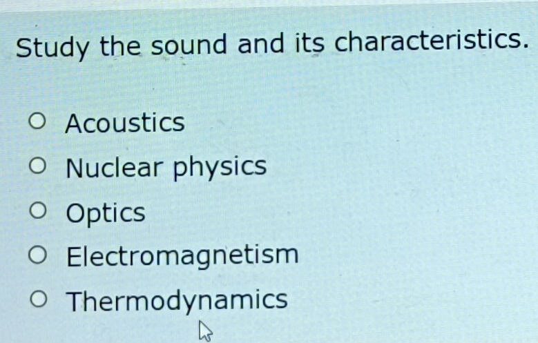 Study the sound and its characteristics.
Acoustics
Nuclear physics
Optics
Electromagnetism
Thermodynamics