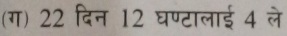 (ग) 22 दिन 12 घण्टालाई 4 ले