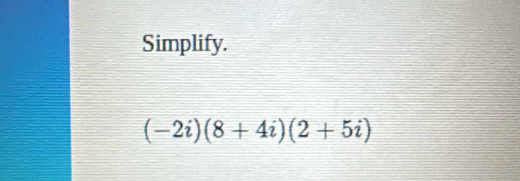 Simplify.
(-2i)(8+4i)(2+5i)