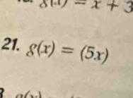 8(x)-x+3
21. g(x)=(5x)