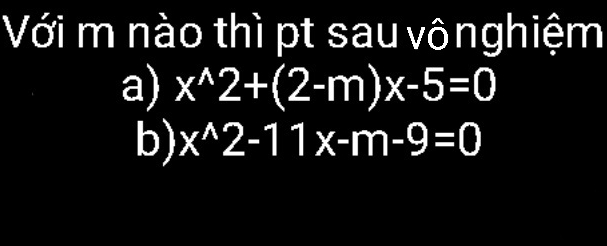 Với m nào thì pt sau vônghiệm 
a) x^(wedge)2+(2-m)x-5=0
b) x^(wedge)2-11x-m-9=0