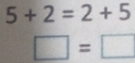 5+2=2+5
□ =□