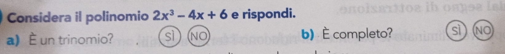 Considera il polinomio 2x^3-4x+6 e rispondi. 
sì NO 
a) È un trinomio? 
b) É completo?