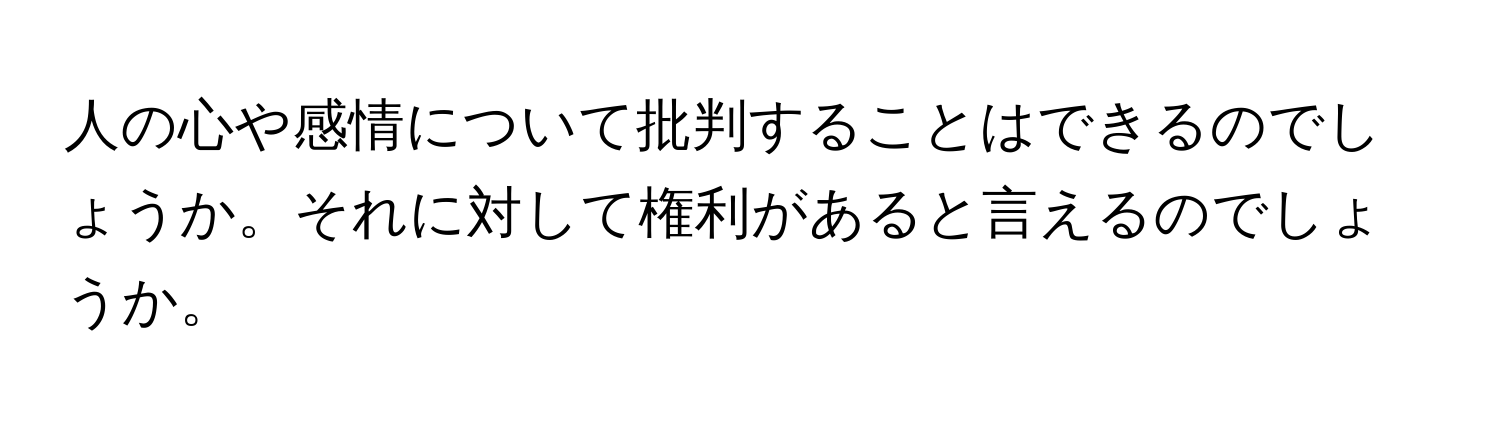 人の心や感情について批判することはできるのでしょうか。それに対して権利があると言えるのでしょうか。