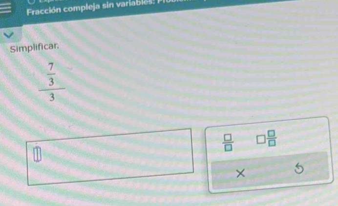 Fracción compleja sin variables: PII 
Simplificar.
frac  7/3 3
 □ /□   □  □ /□  
×