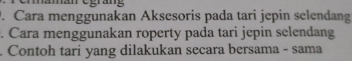 grang 
. Cara menggunakan Aksesoris pada tari jepin selendang 
. Cara menggunakan roperty pada tari jepin selendang 
Contoh tari yang dilakukan secara bersama - sama