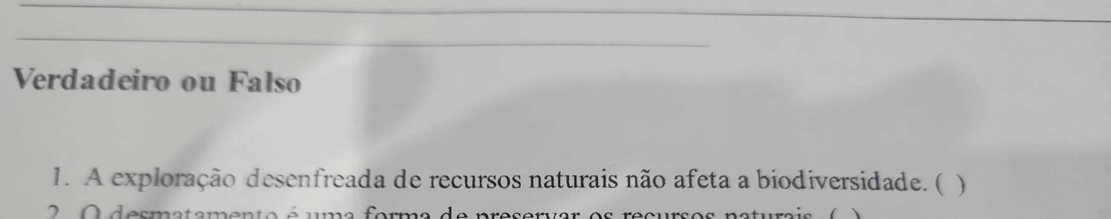 Verdadeiro ou Falso 
1. A exploração desenfreada de recursos naturais não afeta a biodiversidade. ( ) 
