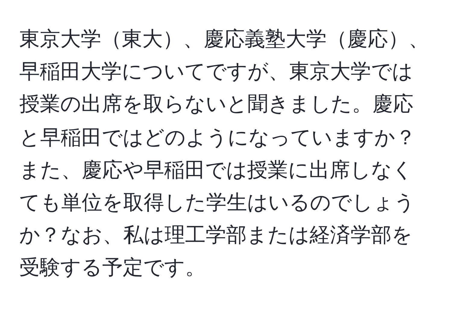 東京大学東大、慶応義塾大学慶応、早稲田大学についてですが、東京大学では授業の出席を取らないと聞きました。慶応と早稲田ではどのようになっていますか？また、慶応や早稲田では授業に出席しなくても単位を取得した学生はいるのでしょうか？なお、私は理工学部または経済学部を受験する予定です。