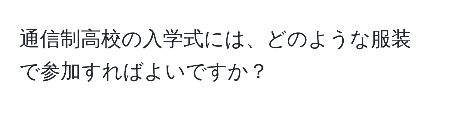 通信制高校の入学式には、どのような服装で参加すればよいですか？