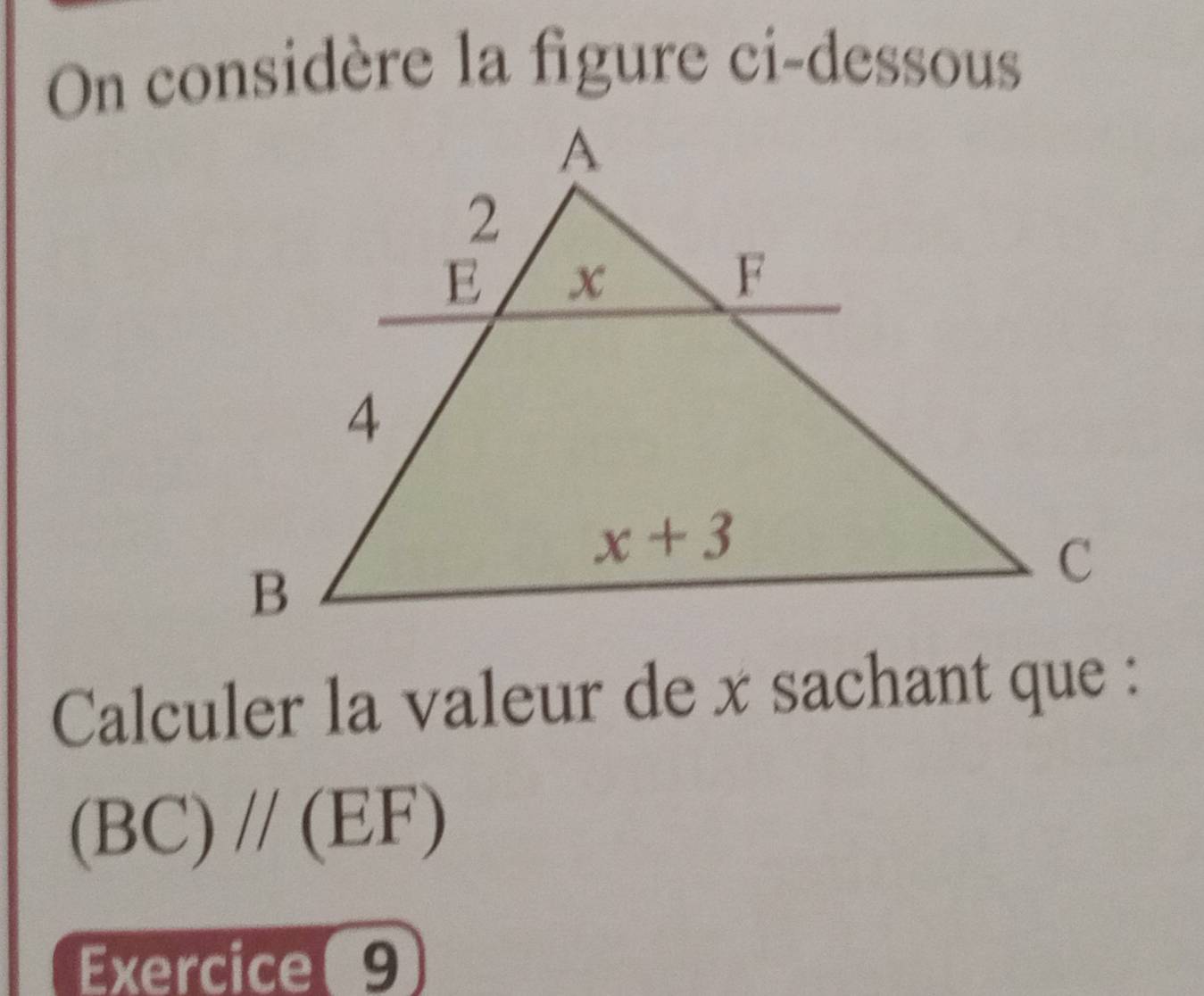 On considère la figure ci-dessous
Calculer la valeur de x sachant que :
(BC)//(EF)
Exercice 9