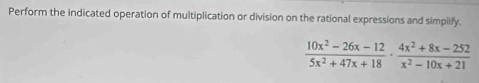 Perform the indicated operation of multiplication or division on the rational expressions and simplify.
 (10x^2-26x-12)/5x^2+47x+18 ·  (4x^2+8x-252)/x^2-10x+21 