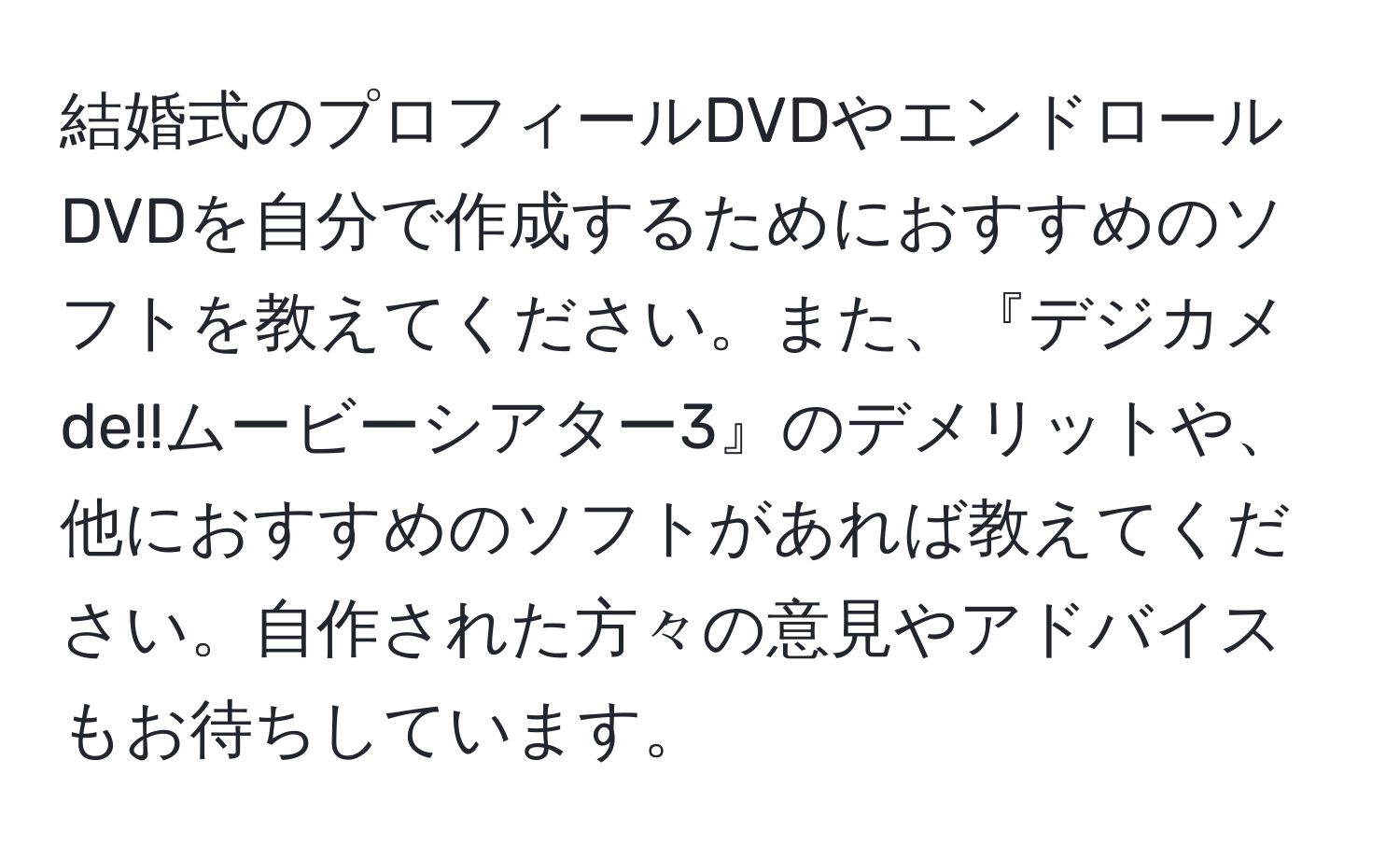 結婚式のプロフィールDVDやエンドロールDVDを自分で作成するためにおすすめのソフトを教えてください。また、『デジカメde!!ムービーシアター3』のデメリットや、他におすすめのソフトがあれば教えてください。自作された方々の意見やアドバイスもお待ちしています。