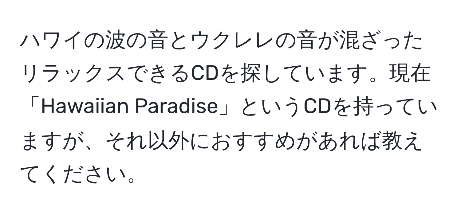 ハワイの波の音とウクレレの音が混ざったリラックスできるCDを探しています。現在「Hawaiian Paradise」というCDを持っていますが、それ以外におすすめがあれば教えてください。