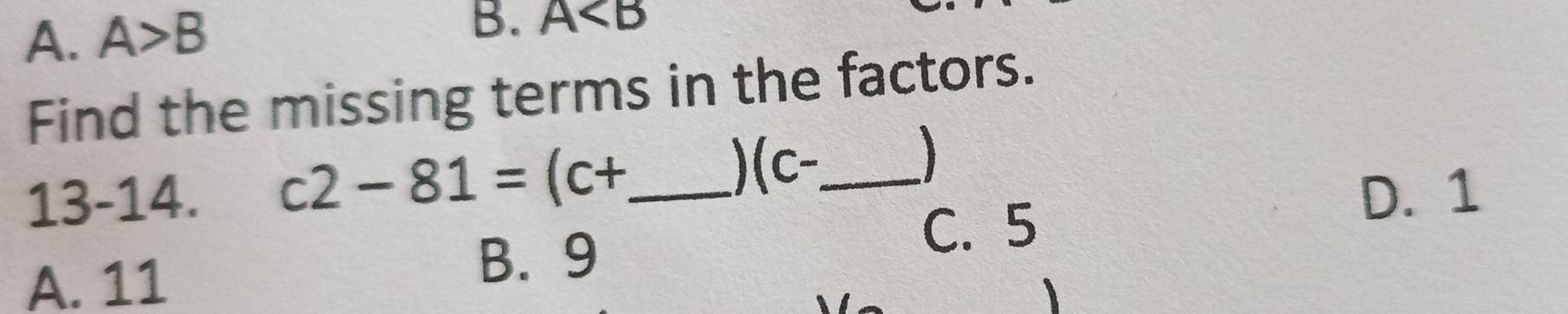 A. A>B
B. A
Find the missing terms in the factors.
)( C
)
13-14. c2-81=(c+ _  _  D. 1
C. 5
A. 11
B. 9