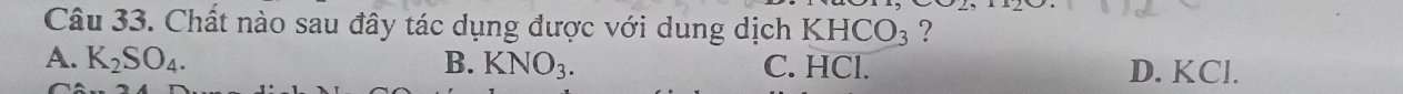 Chất nào sau đây tác dụng được với dung dịch KHCO_3 ?
A. K_2SO_4. B. KNO_3. C. HCl. D. KCl.